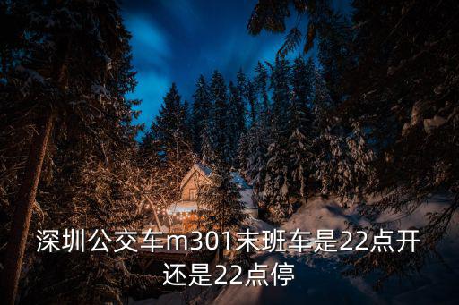 深圳公交車m301末班車是22點開還是22點停