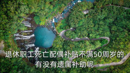 退休職工死亡配偶補貼不滿50周歲的有沒有遺屬補助呢