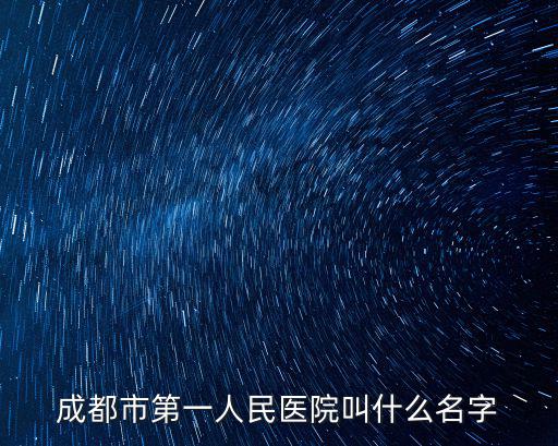 成都市第一人民醫院叫什么名字