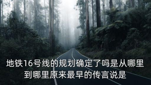 地鐵16號線的規劃確定了嗎是從哪里到哪里原來最早的傳言說是