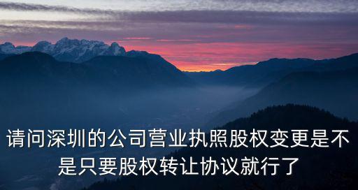 千伯樂深圳企業(yè)管理有限公司，請問深圳的公司營業(yè)執(zhí)照股權(quán)變更是不是只要股權(quán)轉(zhuǎn)讓協(xié)議就行了