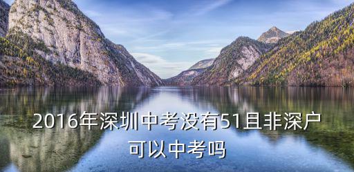 2016年深圳中考沒(méi)有51且非深戶(hù)可以中考嗎
