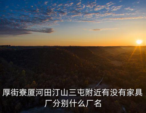 厚街寮廈河田汀山三屯附近有沒有家具廠分別什么廠名