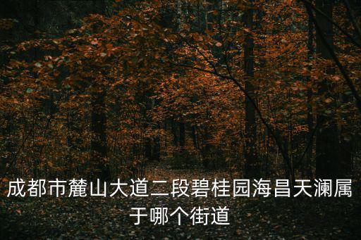 成都市麓山大道二段碧桂園海昌天瀾屬于哪個街道