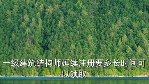 一級建筑結(jié)構(gòu)師延續(xù)注冊要多長時間可以領(lǐng)取