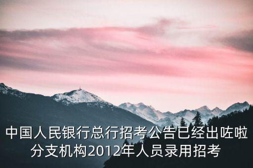 中國人民銀行總行招考公告已經(jīng)出咗啦分支機(jī)構(gòu)2012年人員錄用招考