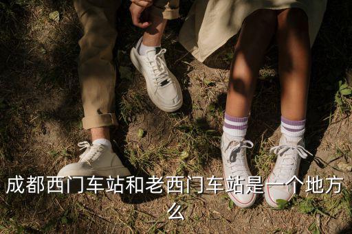 成都西門車站和老西門車站是一個地方么