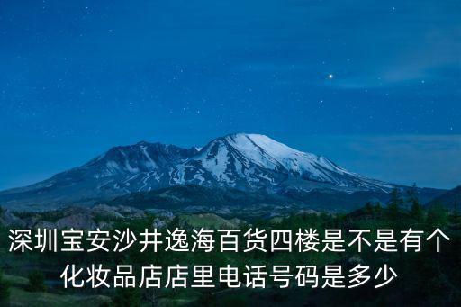 深圳寶安沙井逸海百貨四樓是不是有個化妝品店店里電話號碼是多少