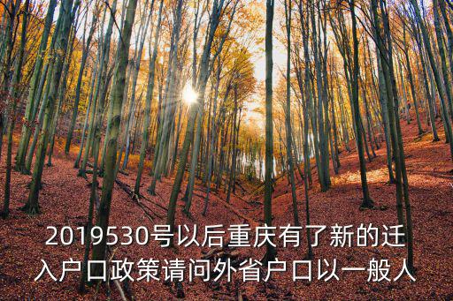 2019530號以后重慶有了新的遷入戶口政策請問外省戶口以一般人