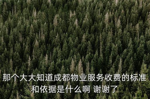 那個大大知道成都物業服務收費的標準和依據是什么啊 謝謝了