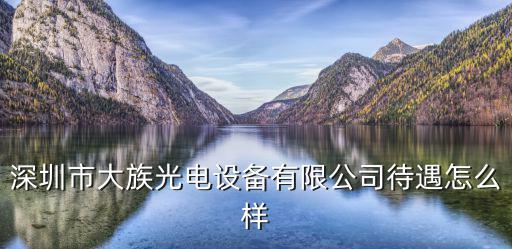 深圳市大族光電設備有限公司待遇怎么樣