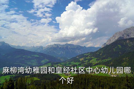 麻柳灣幼稚園和皇經(jīng)社區(qū)中心幼兒園哪個好