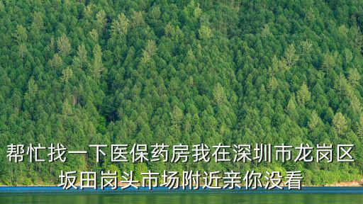 幫忙找一下醫保藥房我在深圳市龍崗區坂田崗頭市場附近親你沒看