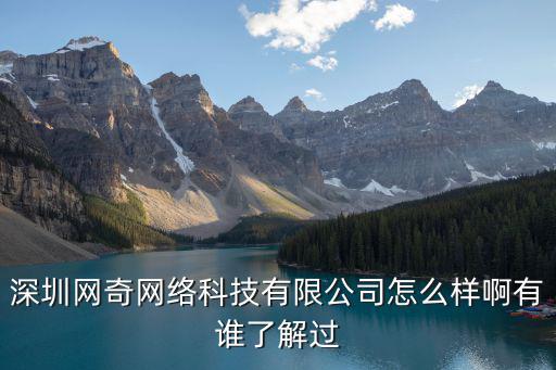 深圳網奇網絡科技有限公司怎么樣啊有誰了解過