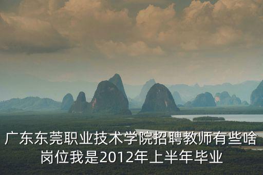 廣東東莞職業技術學院招聘教師有些啥崗位我是2012年上半年畢業