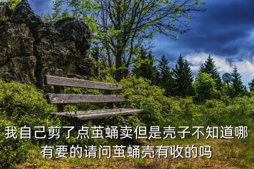 我自己剪了點繭蛹賣但是殼子不知道哪有要的請問繭蛹殼有收的嗎