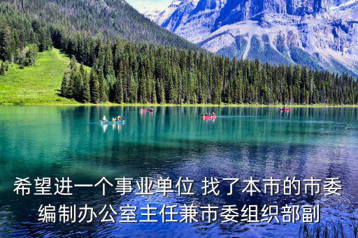 希望進一個事業單位 找了本市的市委編制辦公室主任兼市委組織部副
