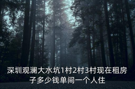 深圳觀瀾大水坑1村2村3村現在租房子多少錢單間一個人住