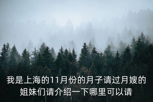我是上海的11月份的月子請過月嫂的姐妹們請介紹一下哪里可以請