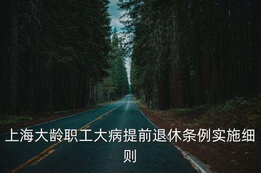 上海大齡職工大病提前退休條例實施細則