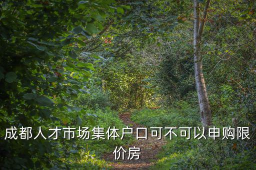 成都人才市場(chǎng)集體戶口可不可以申購(gòu)限價(jià)房