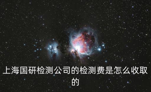 上海國研檢測公司的檢測費是怎么收取的