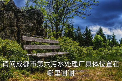成都市污水處理站，成都東門有個污水處理廠地址在哪里應(yīng)該是萬年場以外周邊誰知道