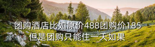 團購酒店比如原價488團購價185但是團購只能住一天如果
