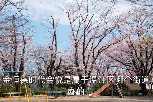 金恒德時代金悅是屬于溫江區哪個街道辦的