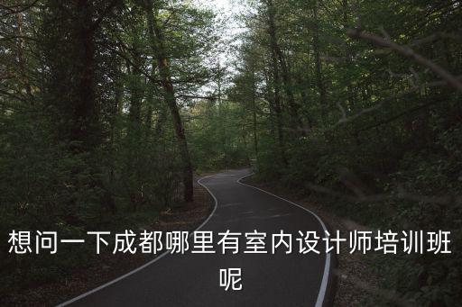 想問(wèn)一下成都哪里有室內(nèi)設(shè)計(jì)師培訓(xùn)班呢