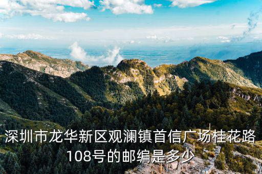 深圳市龍華新區觀瀾鎮首信廣場桂花路108號的郵編是多少
