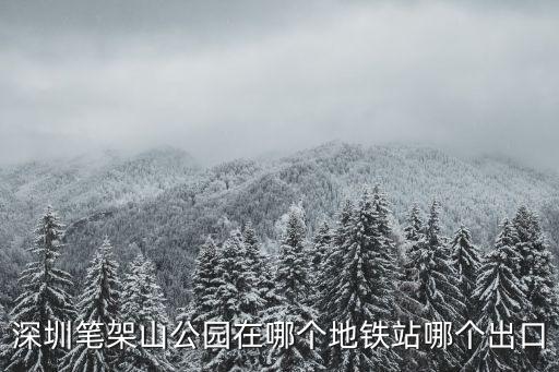 深圳筆架山公園在哪個地鐵站哪個出口