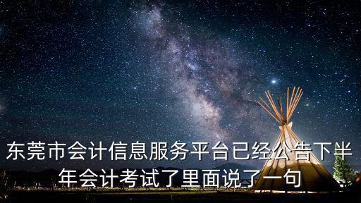 東莞市會(huì)計(jì)信息服務(wù)平臺(tái)已經(jīng)公告下半年會(huì)計(jì)考試了里面說(shuō)了一句