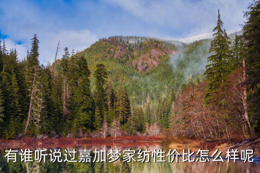 有誰聽說過嘉加夢家紡性價比怎么樣呢