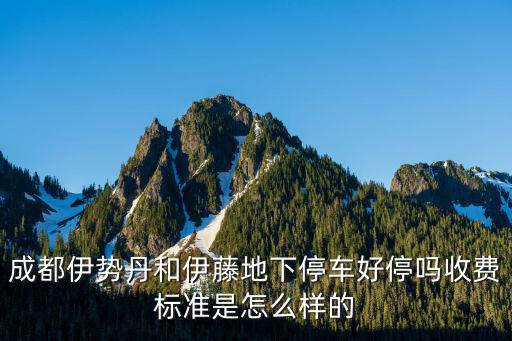 成都伊勢丹和伊藤地下停車好停嗎收費(fèi)標(biāo)準(zhǔn)是怎么樣的