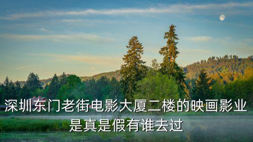 深圳東門老街電影大廈二樓的映畫影業(yè)是真是假有誰去過