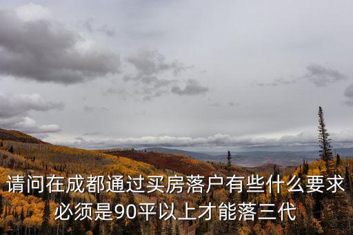 請問在成都通過買房落戶有些什么要求必須是90平以上才能落三代