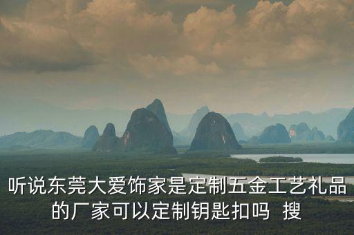 聽說東莞大愛飾家是定制五金工藝禮品的廠家可以定制鑰匙扣嗎  搜