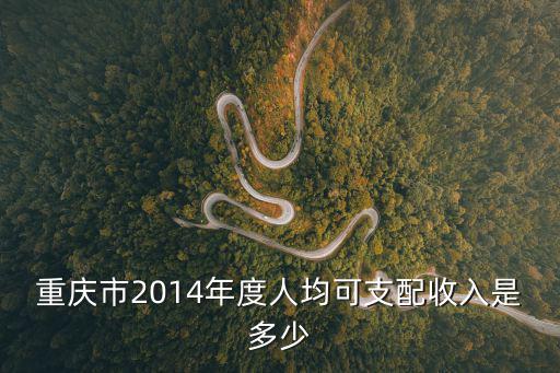 重慶市2014年度人均可支配收入是多少