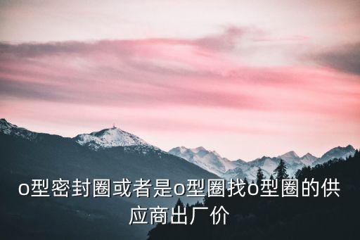 東莞力拓實(shí)業(yè)，o型密封圈或者是o型圈找o型圈的供應(yīng)商出廠價(jià)