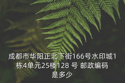 成都市華陽(yáng)正北下街166號(hào)水印城1棟4單元25樓128 號(hào) 郵政編碼是多少