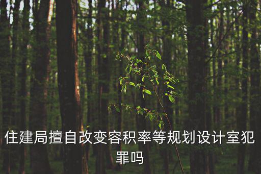住建局擅自改變?nèi)莘e率等規(guī)劃設(shè)計(jì)室犯罪嗎