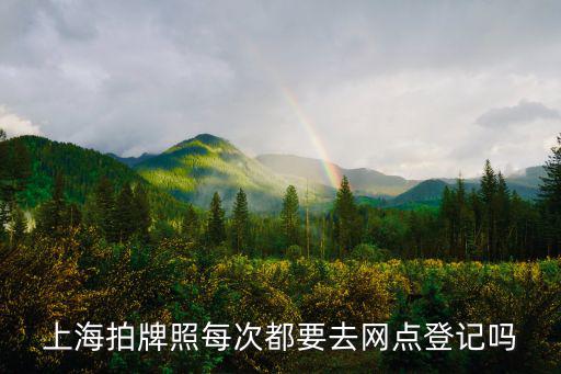 上海拍牌照每次都要去網(wǎng)點登記嗎