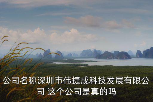 深圳市偉億成科技，公司名稱深圳市偉捷成科技發(fā)展有限公司 這個公司是真的嗎
