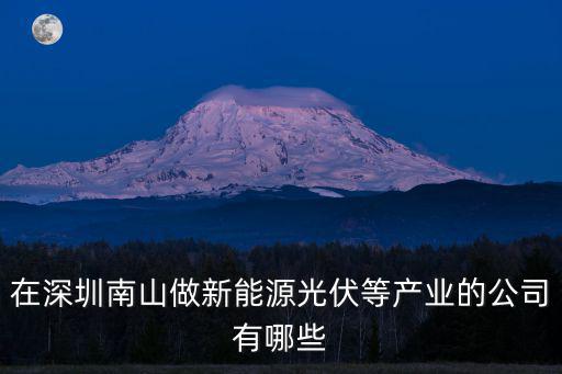 在深圳南山做新能源光伏等產業的公司有哪些