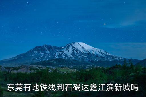 東莞有地鐵線到石碣達(dá)鑫江濱新城嗎