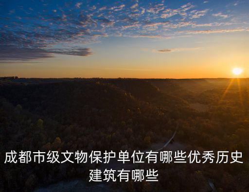 成都市級文物保護(hù)單位有哪些優(yōu)秀歷史建筑有哪些