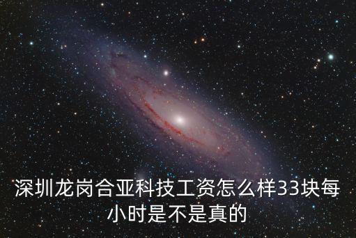 深圳龍崗合亞科技工資怎么樣33塊每小時是不是真的