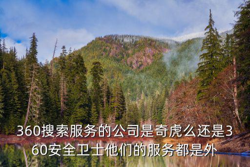 360搜索服務的公司是奇虎么還是360安全衛士他們的服務都是外