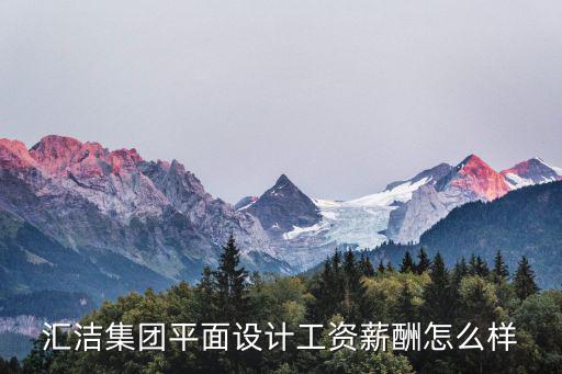 匯潔集團平面設計工資薪酬怎么樣